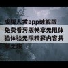 成版人黄app破解版免费看污版畅享无阻体验体验无限精彩内容共享之旅