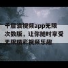 千层浪视频app无限次数版，让你随时享受无限精彩视频乐趣