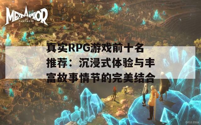 真实RPG游戏前十名推荐：沉浸式体验与丰富故事情节的完美结合