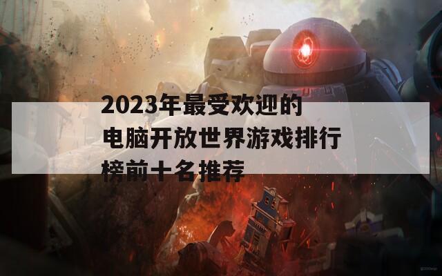 2023年最受欢迎的电脑开放世界游戏排行榜前十名推荐