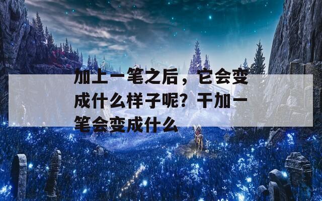 加上一笔之后，它会变成什么样子呢？干加一笔会变成什么