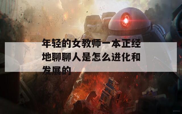 年轻的女教师一本正经地聊聊人是怎么进化和发展的