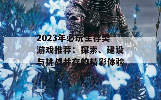 2023年必玩生存类游戏推荐：探索、建设与挑战并存的精彩体验