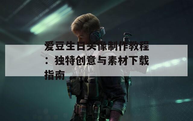 爱豆生日头像制作教程：独特创意与素材下载指南