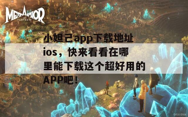 小妲己app下载地址ios，快来看看在哪里能下载这个超好用的APP吧！