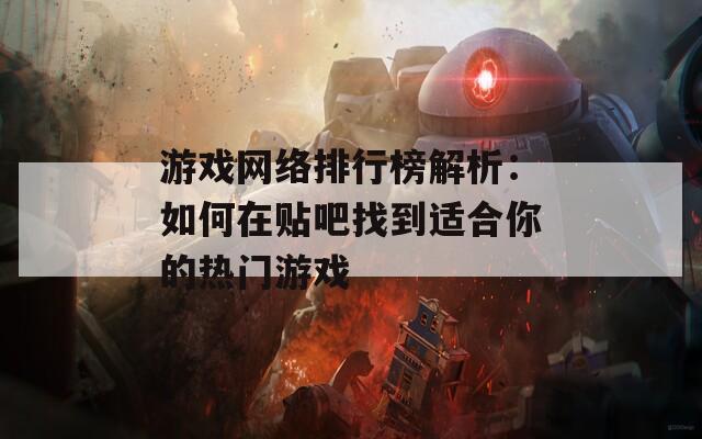 游戏网络排行榜解析：如何在贴吧找到适合你的热门游戏