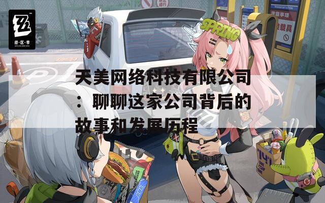 天美网络科技有限公司：聊聊这家公司背后的故事和发展历程