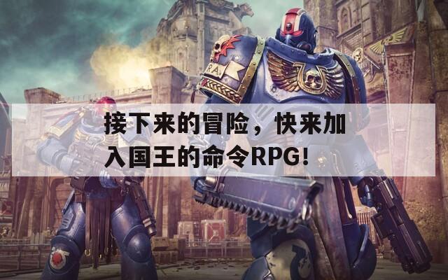 接下来的冒险，快来加入国王的命令RPG！