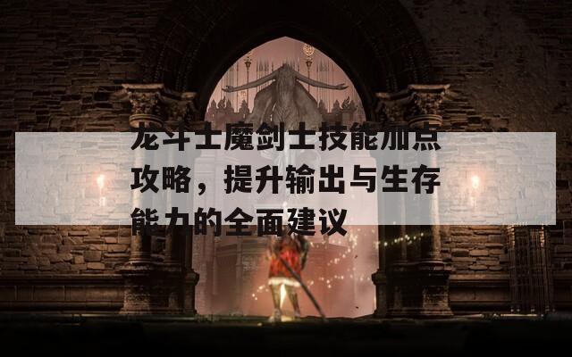 龙斗士魔剑士技能加点攻略，提升输出与生存能力的全面建议