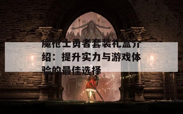 魔枪士勇者套装礼盒介绍：提升实力与游戏体验的最佳选择