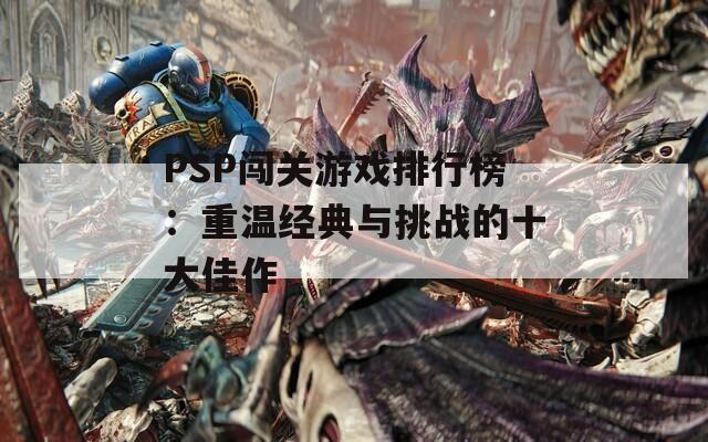 PSP闯关游戏排行榜：重温经典与挑战的十大佳作