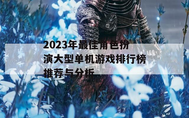 2023年最佳角色扮演大型单机游戏排行榜推荐与分析