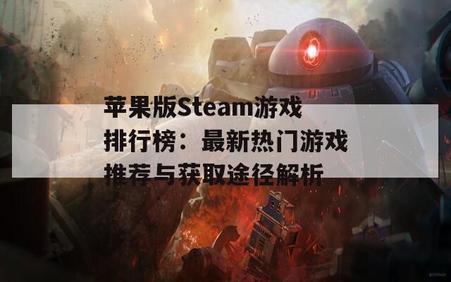 苹果版Steam游戏排行榜：最新热门游戏推荐与获取途径解析