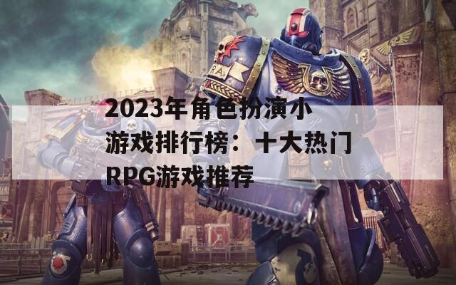 2023年角色扮演小游戏排行榜：十大热门RPG游戏推荐