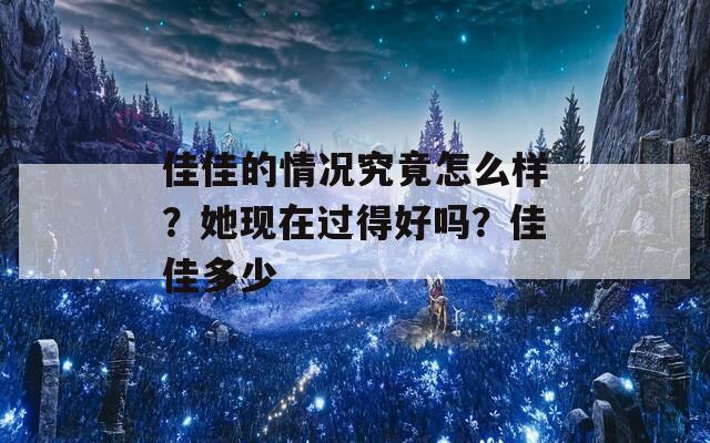 佳佳的情况究竟怎么样？她现在过得好吗？佳佳多少