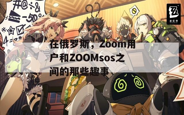 在俄罗斯，Zoom用户和ZOOMsos之间的那些趣事