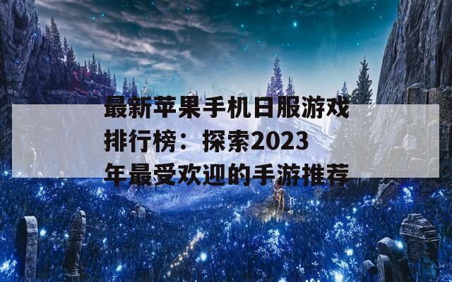 最新苹果手机日服游戏排行榜：探索2023年最受欢迎的手游推荐