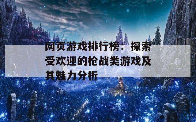 网页游戏排行榜：探索受欢迎的枪战类游戏及其魅力分析