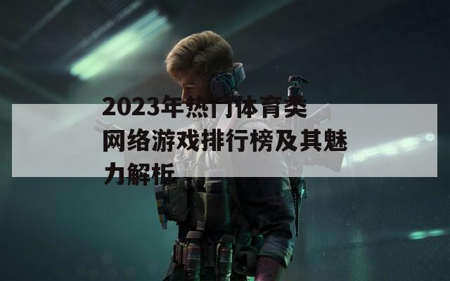 2023年热门体育类网络游戏排行榜及其魅力解析