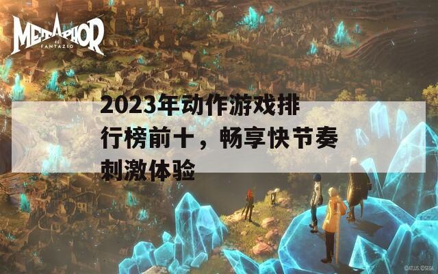 2023年动作游戏排行榜前十，畅享快节奏刺激体验