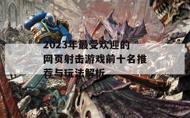 2023年最受欢迎的网页射击游戏前十名推荐与玩法解析