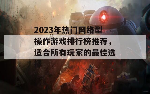 2023年热门网络型操作游戏排行榜推荐，适合所有玩家的最佳选择