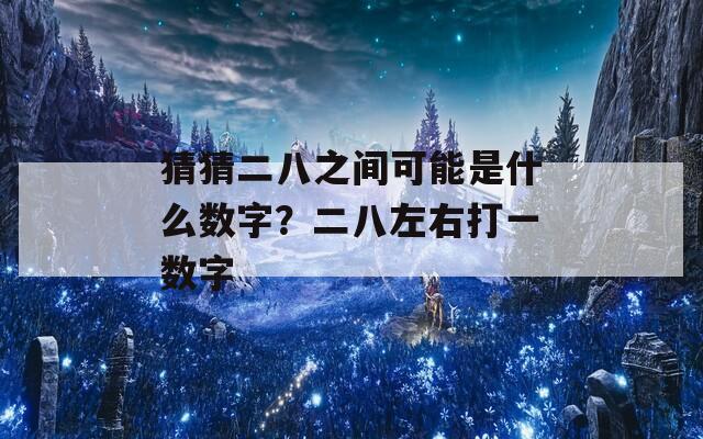 猜猜二八之间可能是什么数字？二八左右打一数字