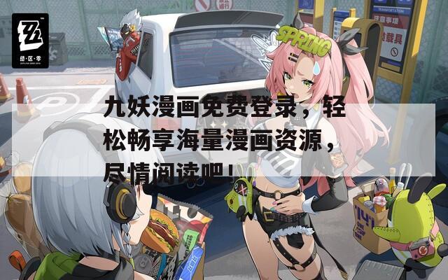 九妖漫画免费登录，轻松畅享海量漫画资源，尽情阅读吧！