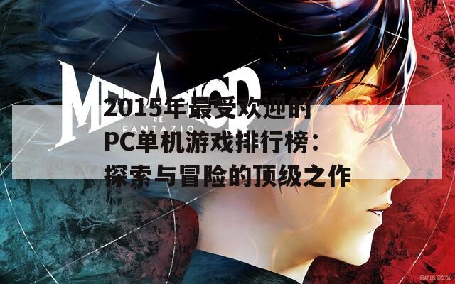 2015年最受欢迎的PC单机游戏排行榜：探索与冒险的顶级之作