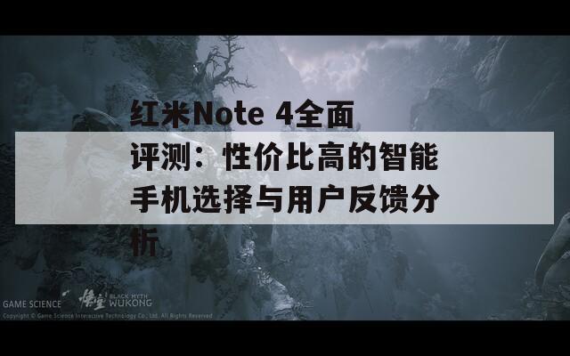 红米Note 4全面评测：性价比高的智能手机选择与用户反馈分析