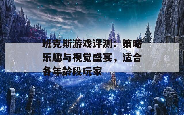 班克斯游戏评测：策略乐趣与视觉盛宴，适合各年龄段玩家