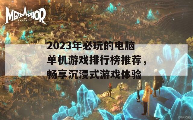 2023年必玩的电脑单机游戏排行榜推荐，畅享沉浸式游戏体验