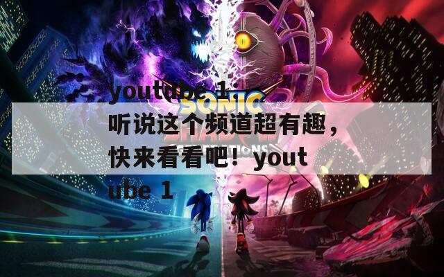 youtube 1：听说这个频道超有趣，快来看看吧！youtube 1