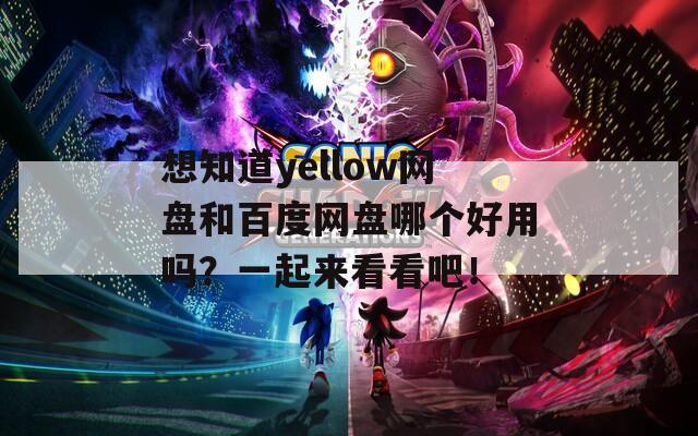 想知道yellow网盘和百度网盘哪个好用吗？一起来看看吧！