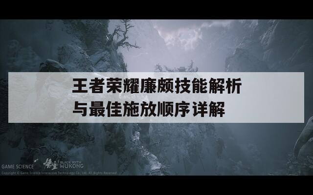 王者荣耀廉颇技能解析与最佳施放顺序详解