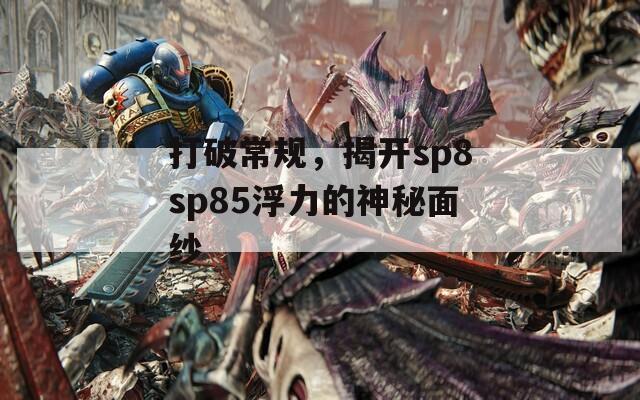 打破常规，揭开sp8sp85浮力的神秘面纱