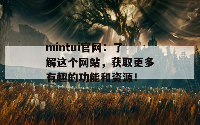 mintui官网：了解这个网站，获取更多有趣的功能和资源！