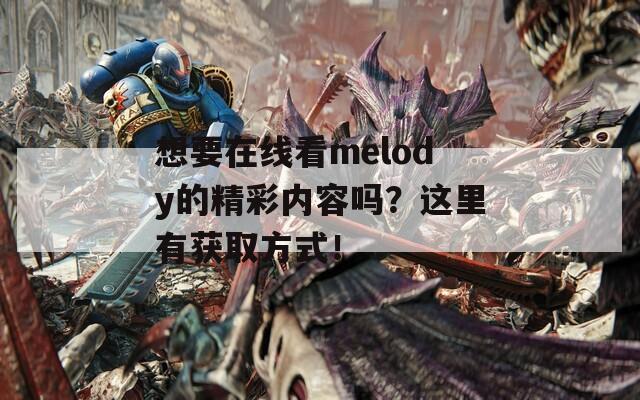 想要在线看melody的精彩内容吗？这里有获取方式！