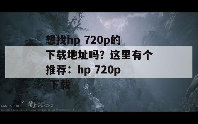 想找hp 720p的下载地址吗？这里有个推荐：hp 720p 下载