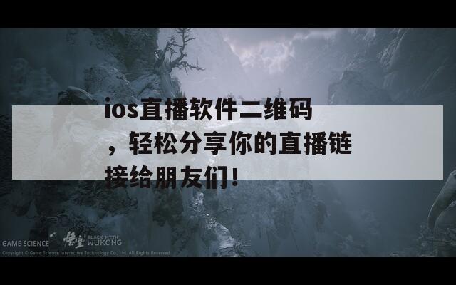 ios直播软件二维码，轻松分享你的直播链接给朋友们！