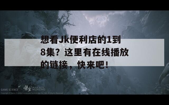 想看Jk便利店的1到8集？这里有在线播放的链接，快来吧！