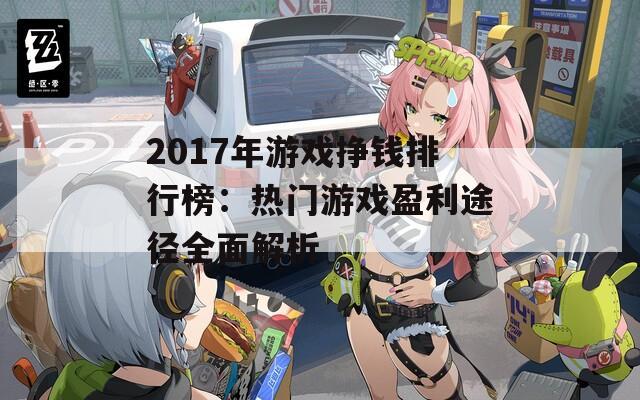 2017年游戏挣钱排行榜：热门游戏盈利途径全面解析