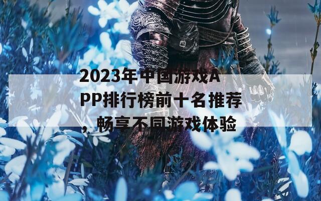 2023年中国游戏APP排行榜前十名推荐，畅享不同游戏体验