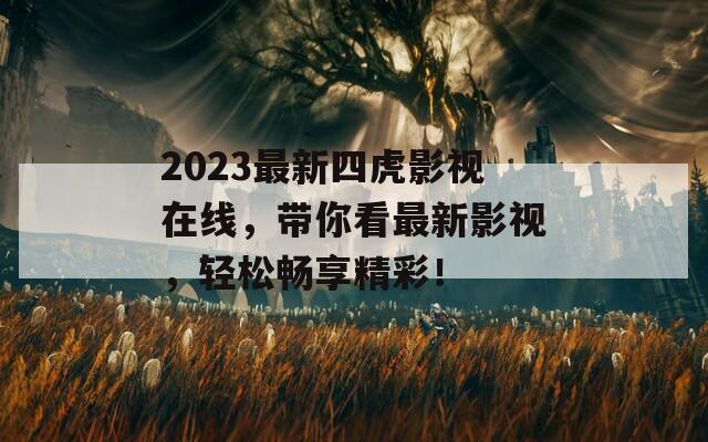 2023最新四虎影视在线，带你看最新影视，轻松畅享精彩！