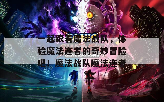 一起跟着魔法战队，体验魔法连者的奇妙冒险吧！魔法战队魔法连者