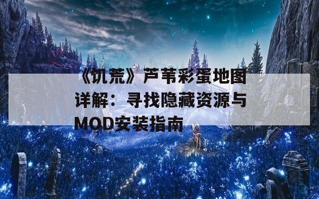 《饥荒》芦苇彩蛋地图详解：寻找隐藏资源与MOD安装指南