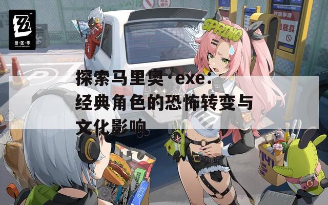 探索马里奥·exe：经典角色的恐怖转变与文化影响