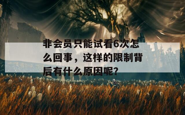 非会员只能试看6次怎么回事，这样的限制背后有什么原因呢？