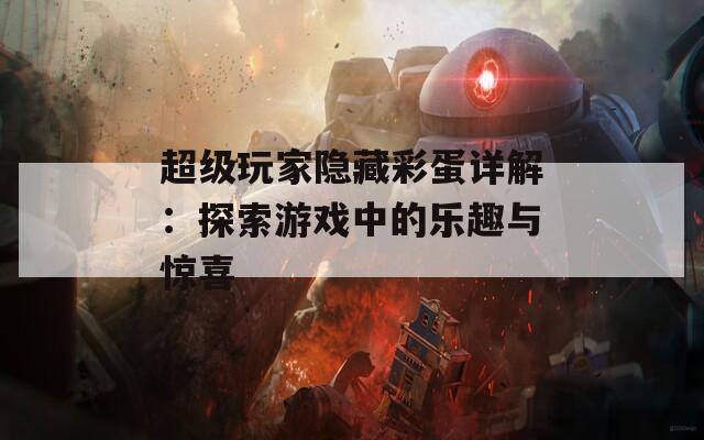 超级玩家隐藏彩蛋详解：探索游戏中的乐趣与惊喜