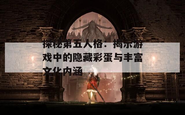 探秘第五人格：揭示游戏中的隐藏彩蛋与丰富文化内涵